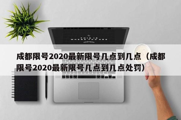 成都限号2020最新限号几点到几点(成都限号2020最新限号几点到几点处罚)