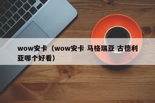 wow安卡(wow安卡 马格瑞亚 古德利亚哪个好看)