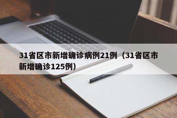 31省区市新增确诊病例21例(31省区市新增确诊125例)