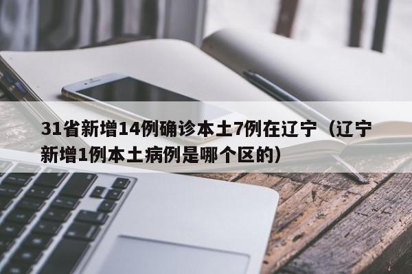 31省新增14例确诊本土7例在辽宁(辽宁新增1例本土病例是哪个区的)