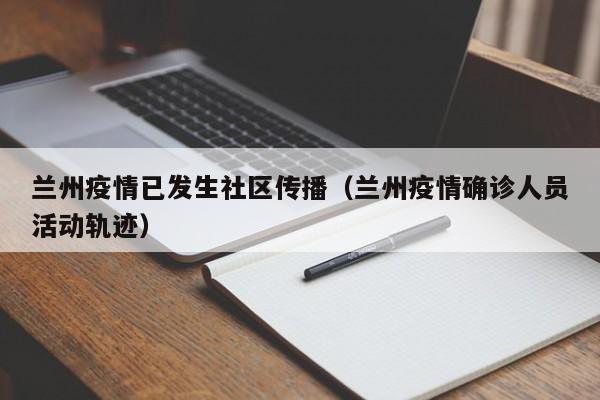 兰州疫情已发生社区传播(兰州疫情确诊人员活动轨迹)