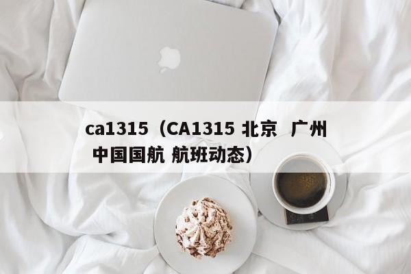 ca1315(CA1315 北京 广州 中国国航 航班动态)