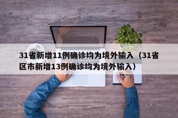 31省新增11例确诊均为境外输入(31省区市新增13例确诊均为境外输入)