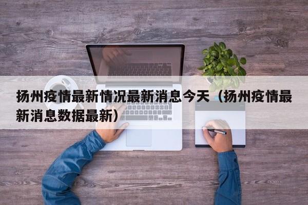 扬州疫情最新情况最新消息今天(扬州疫情最新消息数据最新)