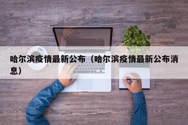 哈尔滨疫情最新公布(哈尔滨疫情最新公布消息)