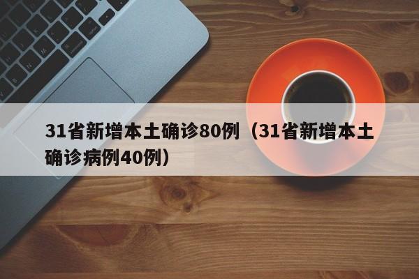 31省新增本土确诊80例(31省新增本土确诊病例40例)