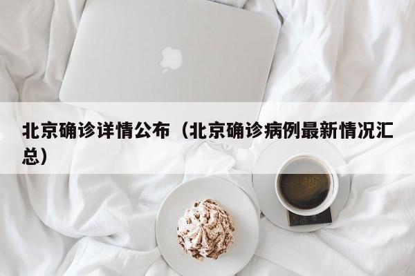 北京确诊详情公布(北京确诊病例最新情况汇总)