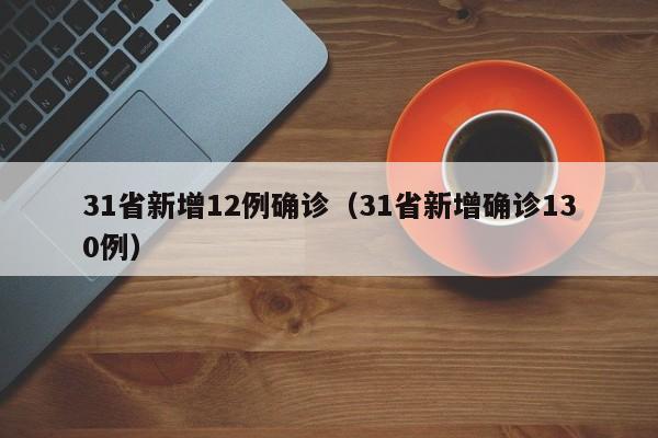 31省新增12例确诊(31省新增确诊130例)