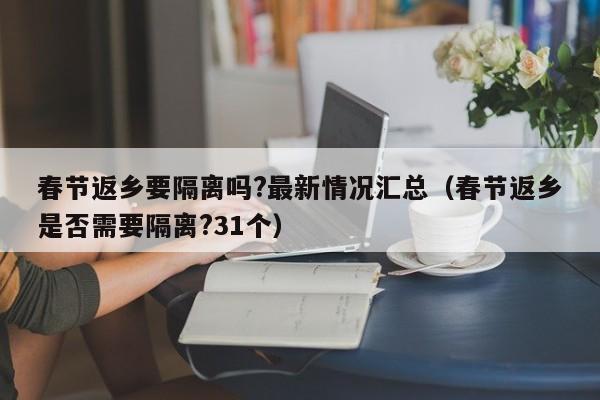 春节返乡要隔离吗?最新情况汇总(春节返乡是否需要隔离?31个)