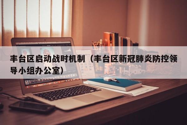 丰台区启动战时机制(丰台区新冠肺炎防控领导小组办公室)