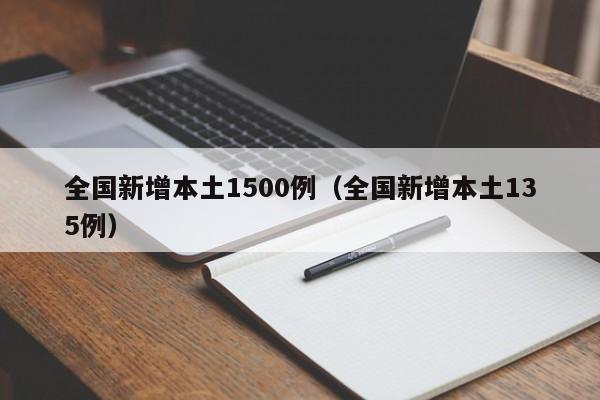 全国新增本土1500例(全国新增本土135例)