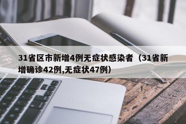 31省区市新增4例无症状感染者(31省新增确诊42例,无症状47例)