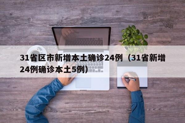 31省区市新增本土确诊24例(31省新增24例确诊本土5例)