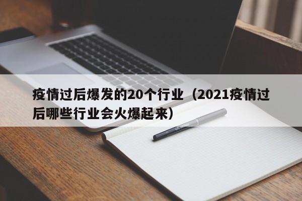 疫情过后爆发的20个行业(2021疫情过后哪些行业会火爆起来)
