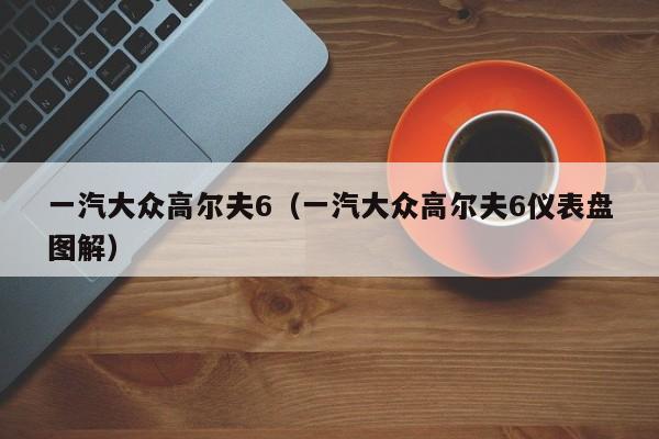 一汽大众高尔夫6(一汽大众高尔夫6仪表盘图解)