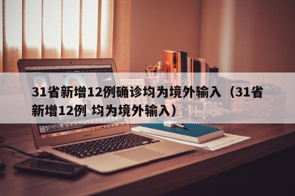 31省新增12例确诊均为境外输入(31省新增12例 均为境外输入)