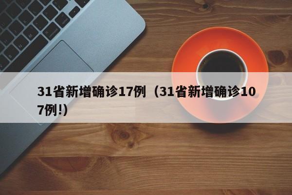 31省新增确诊17例(31省新增确诊107例!)