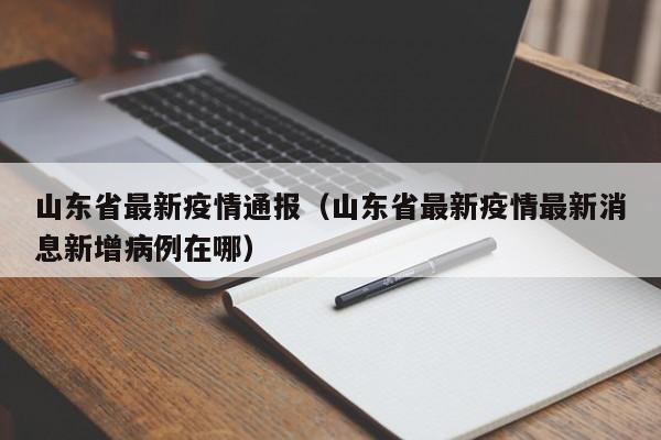 山东省最新疫情通报(山东省最新疫情最新消息新增病例在哪)