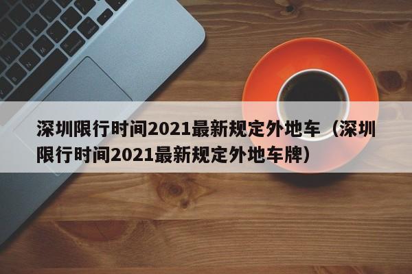 深圳限行时间2021最新规定外地车(深圳限行时间2021最新规定外地车牌)
