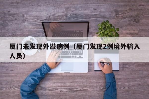 厦门未发现外溢病例(厦门发现2例境外输入人员)