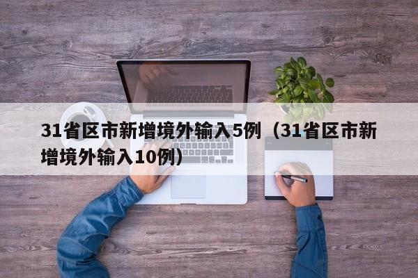 31省区市新增境外输入5例(31省区市新增境外输入10例)