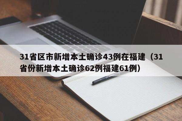 31省区市新增本土确诊43例在福建(31省份新增本土确诊62例福建61例)