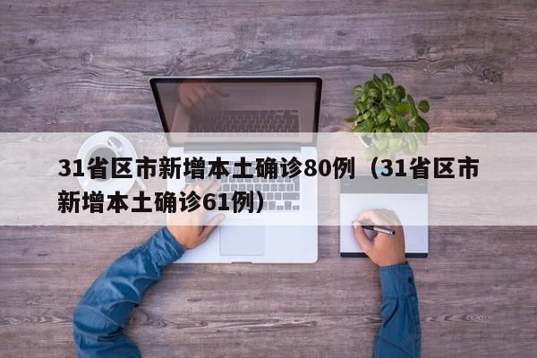 31省区市新增本土确诊80例(31省区市新增本土确诊61例)