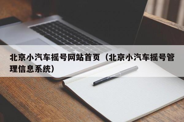 北京小汽车摇号网站首页(北京小汽车摇号管理信息系统)