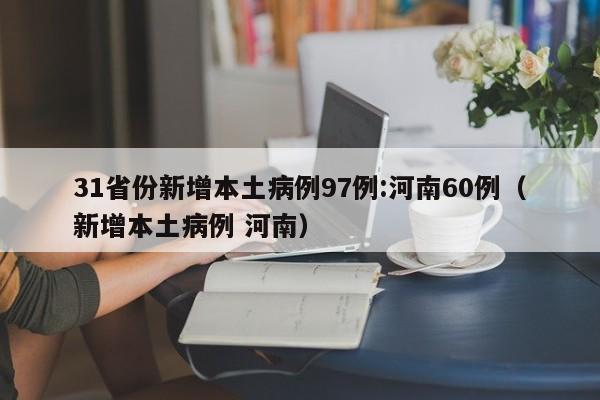 31省份新增本土病例97例:河南60例(新增本土病例 河南)