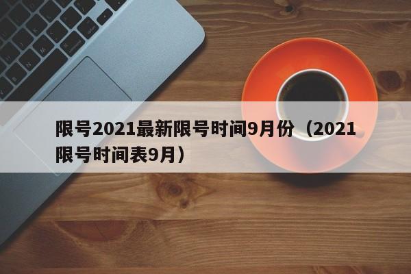 限号2021最新限号时间9月份(2021限号时间表9月)