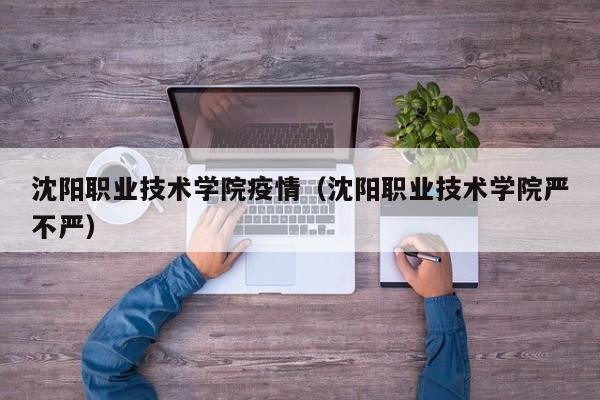 沈阳职业技术学院疫情(沈阳职业技术学院严不严)