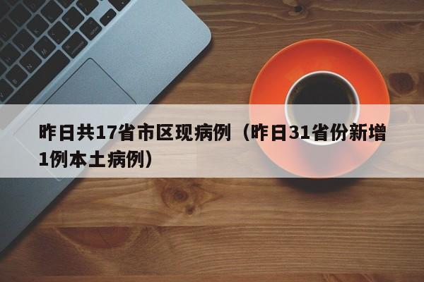 昨日共17省市区现病例(昨日31省份新增1例本土病例)