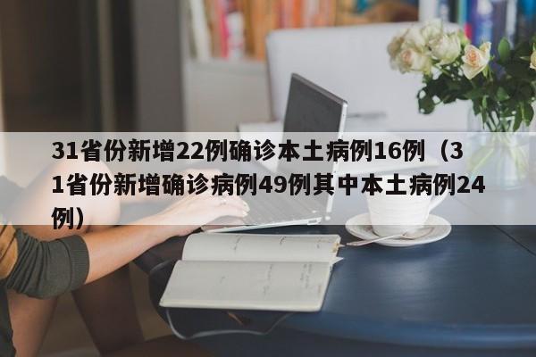 31省份新增22例确诊本土病例16例(31省份新增确诊病例49例其中本土病例24例)
