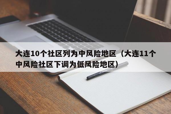 大连10个社区列为中风险地区(大连11个中风险社区下调为低风险地区)