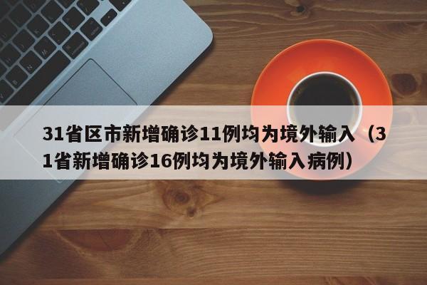 31省区市新增确诊11例均为境外输入(31省新增确诊16例均为境外输入病例)
