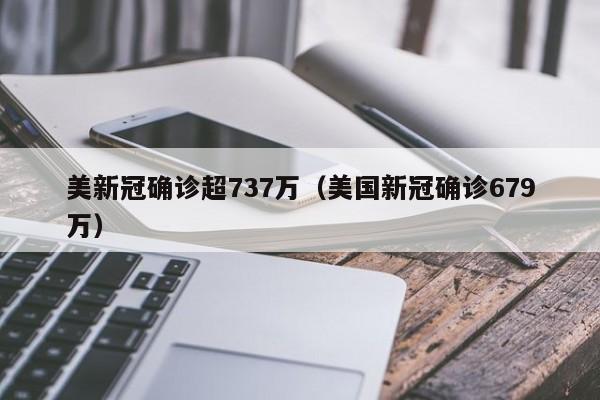 美新冠确诊超737万(美国新冠确诊679万)