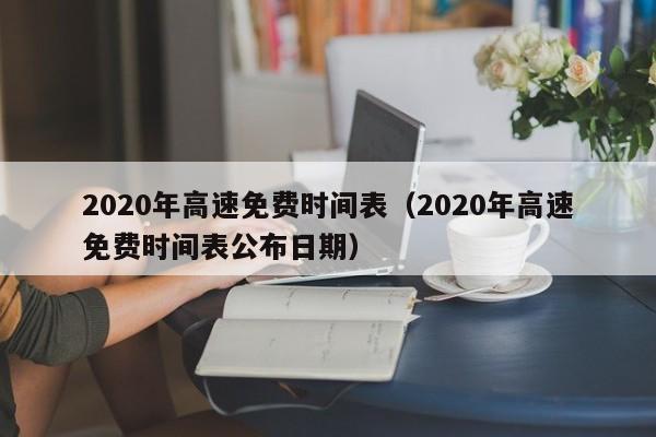 2020年高速免费时间表(2020年高速免费时间表公布日期)