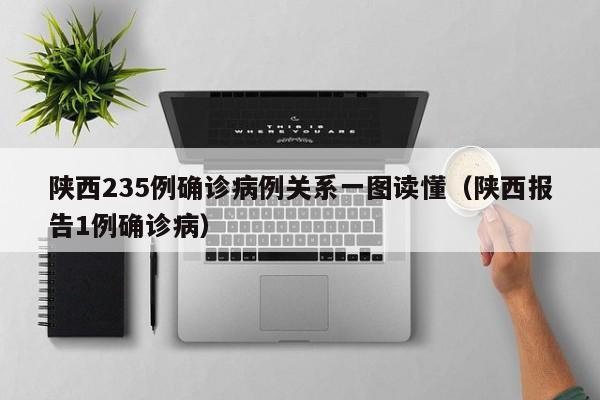 陕西235例确诊病例关系一图读懂(陕西报告1例确诊病)