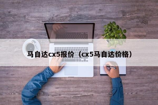 马自达cx5报价(cx5马自达价格)