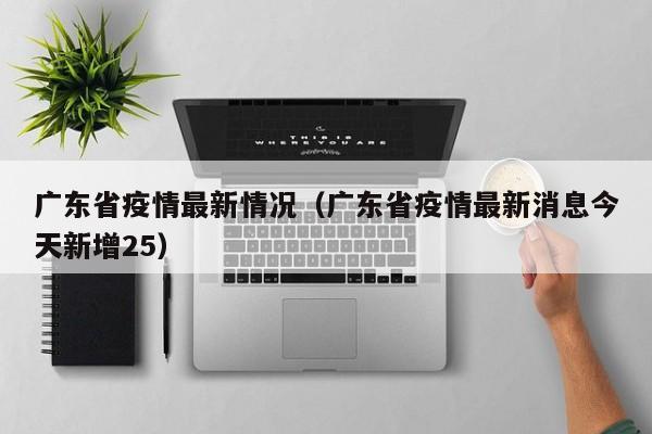 广东省疫情最新情况(广东省疫情最新消息今天新增25)