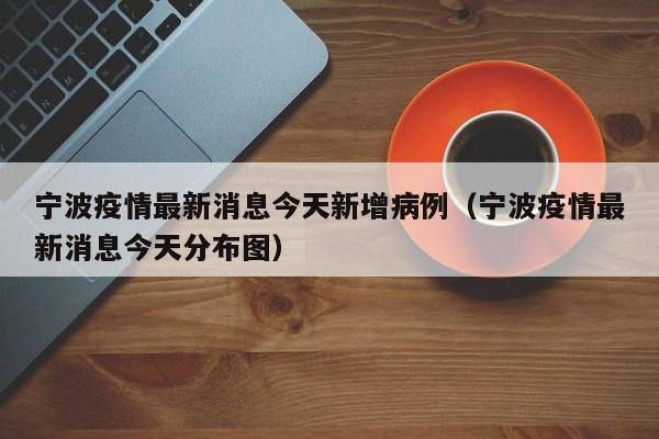 宁波疫情最新消息今天新增病例(宁波疫情最新消息今天分布图)