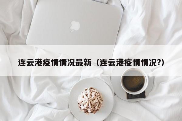 连云港疫情情况最新(连云港疫情情况?)