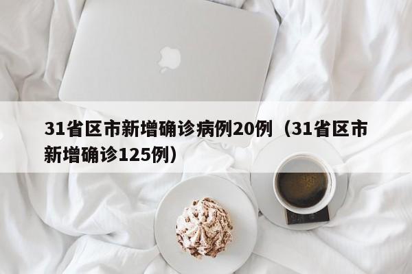 31省区市新增确诊病例20例(31省区市新增确诊125例)