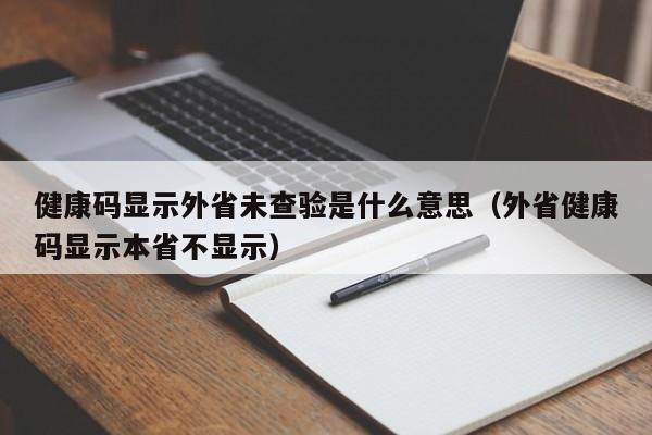 健康码显示外省未查验是什么意思(外省健康码显示本省不显示)