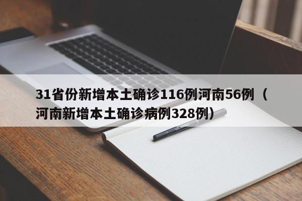 31省份新增本土确诊116例河南56例(河南新增本土确诊病例328例)