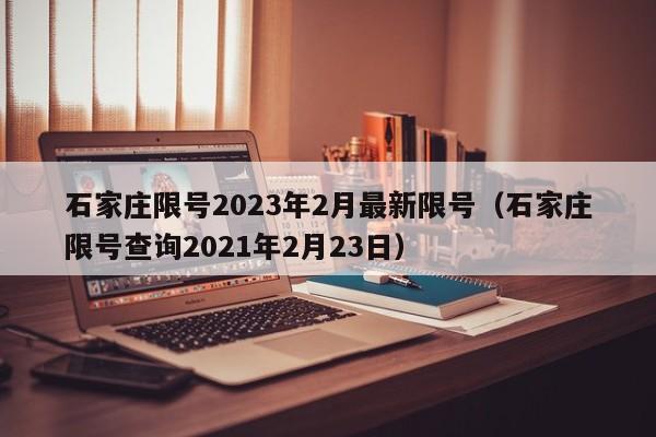 石家庄限号2023年2月最新限号(石家庄限号查询2021年2月23日)