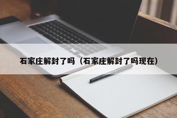 石家庄解封了吗(石家庄解封了吗现在)