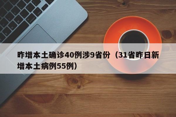 昨增本土确诊40例涉9省份(31省昨日新增本土病例55例)