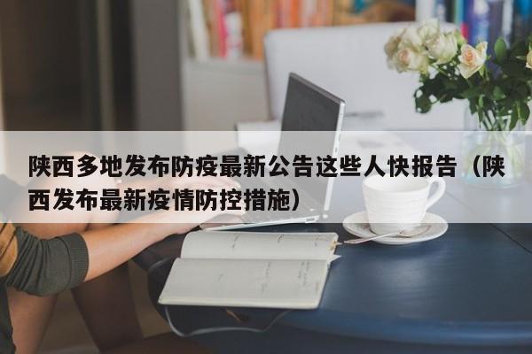 陕西多地发布防疫最新公告这些人快报告(陕西发布最新疫情防控措施)