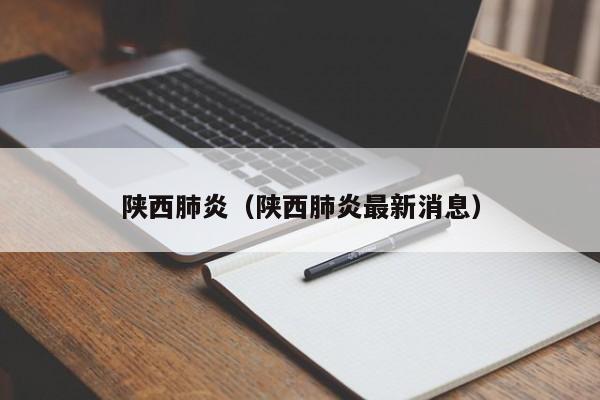 陕西肺炎(陕西肺炎最新消息)